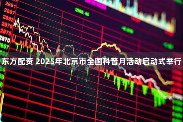 东方配资 2025年北京市全国科普月活动启动式举行