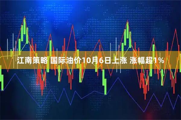 江南策略 国际油价10月6日上涨 涨幅超1%