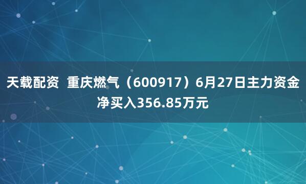 天载配资  重庆燃气（600917）6月27日主力资金净买入356.85万元