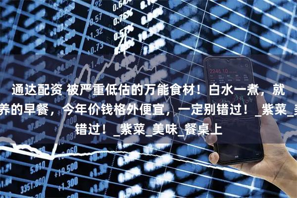 通达配资 被严重低估的万能食材！白水一煮，就是世上最营养的早餐，今年价钱格外便宜，一定别错过！_紫菜_美味_餐桌上