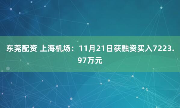 东莞配资 上海机场：11月21日获融资买入7223.97万元