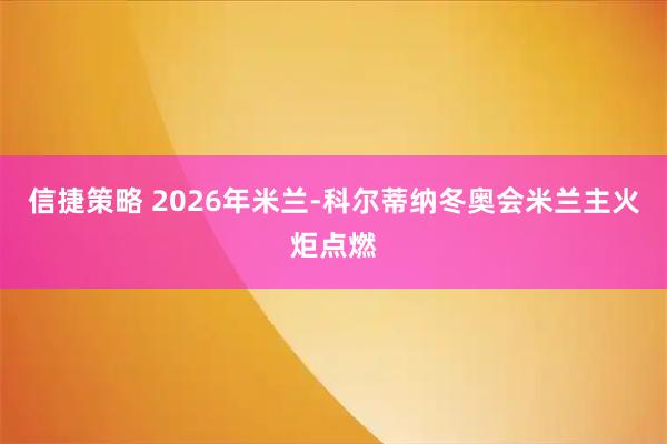 信捷策略 2026年米兰-科尔蒂纳冬奥会米兰主火炬点燃