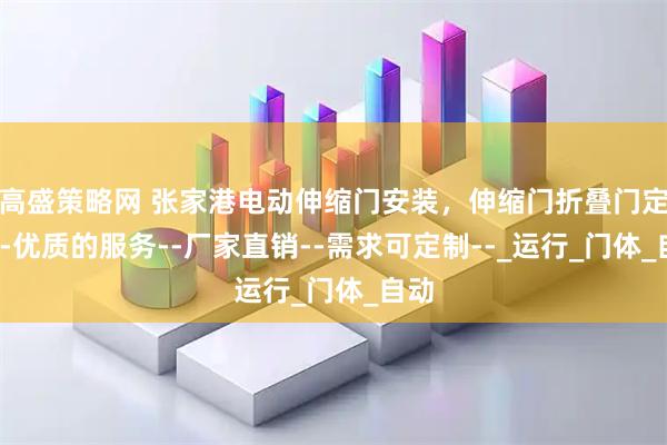高盛策略网 张家港电动伸缩门安装，伸缩门折叠门定制--优质的服务--厂家直销--需求可定制--_运行_门体_自动